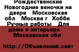 Рождественские Новогодние веночки на двери - Московская обл., Москва г. Хобби. Ручные работы » Для дома и интерьера   . Московская обл.